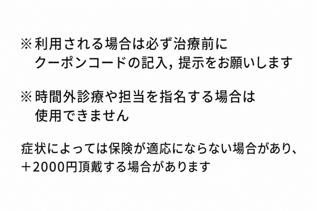 初回限定キャンペーン！！  1500円で施術が受けられる  クーポン使用時は  クーポンコード  【１5００ＥＮ】  を問診表に記入してください  ※利用される場合は必ず治療前にクーポンコードの記入，提示をお願いします  ※時間外診療や担当を指名する場合は使用できません  症状によっては保険が適応にならない場合があり、＋2000円頂戴する場合があります